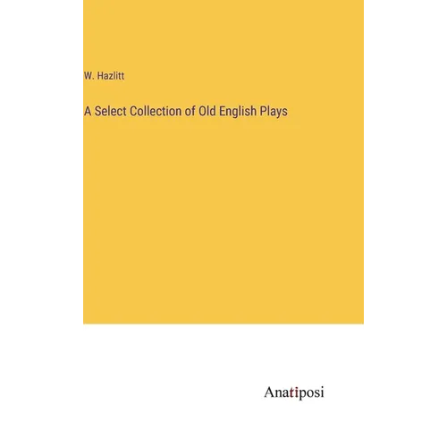A Select Collection of Old English Plays - Hardcover