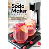 The Soda Maker Flavor Bible: Healthy & Natural Homemade Flavor Syrup Recipes for Sodastream Carbonation Machines - Paperback