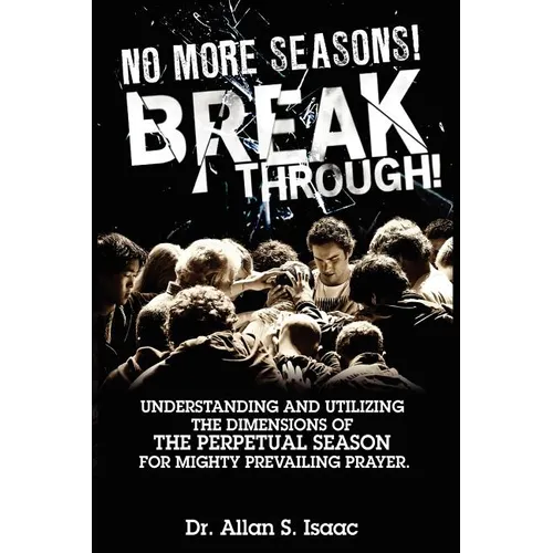 No More Seasons! Breakthrough!: Understanding and Utilizing the Dimensions of the Perpetual Season for Mighty Prevailing Prayer - Paperback