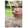 Grace Based Discipline: How to Be at Your Best When Your Kids Are at Their Worst - Paperback