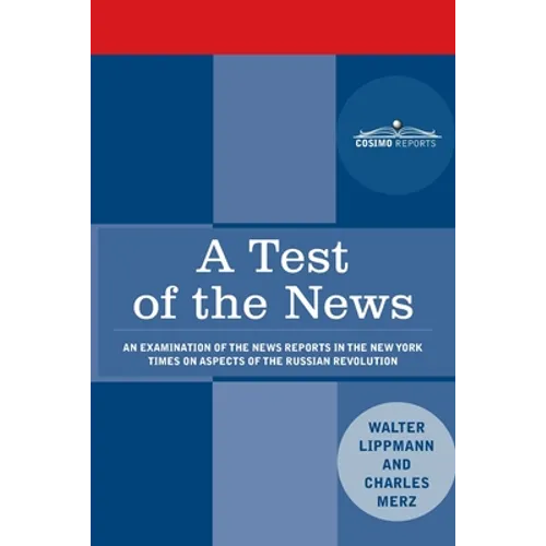 A Test of the News: An Examination of the News Reports in the New York Times on Aspects of the Russian Revolution of Special Importance to Americans, - Paperback