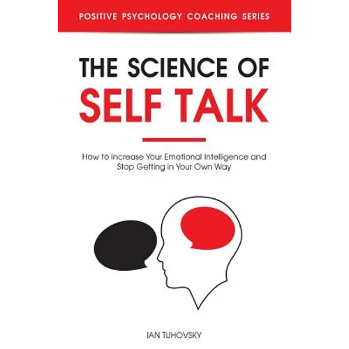 The Science of Self Talk: How to Increase Your Emotional Intelligence and Stop Getting in Your Own Way - Paperback