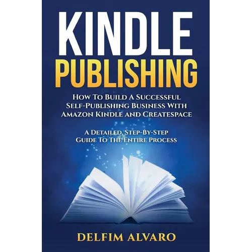 Kindle Publishing: How To Build A Successful Self-Publishing Business With Amazon Kindle and Createspace. A Detailed, Step-By-Step Guide - Paperback