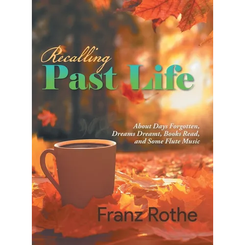 Recalling Past Life: About Days Forgotten, Dreams Dreamt, Books Read, and Some Flute Music - Hardcover