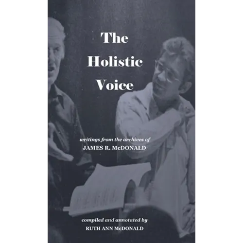 The Holistic Voice: Rudiments of Beautiful Singing from the Archives of Dr. James R. McDonald - Hardcover