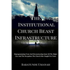 The Institutional Church Beast Infrastructure: Deprogramming From And Deconstructing Some Of The Major Lies And The Deceptions The Church Has Taught F - Paperback