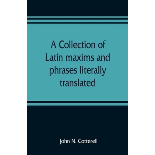 A collection of Latin maxims and phrases literally translated: Intended for the use of students for all legal examinations - Paperback