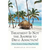 Treatment Is Not the Answer to Drug Addiction!: Divine Secrets to Living a Drug-Free Life - Paperback