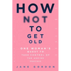 How Not to Get Old: One Woman's Quest to Take Control of the Ageing Process - Paperback