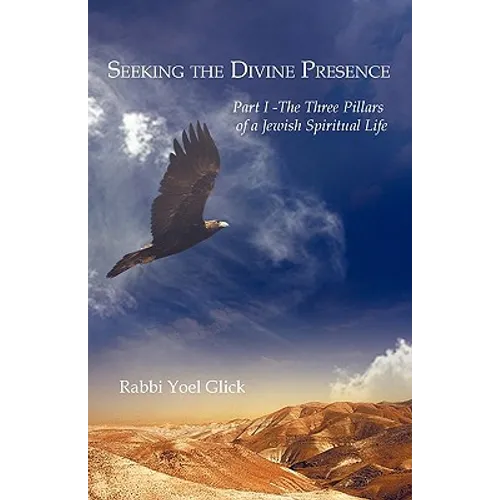 Seeking the Divine Presence: Part I - The Three Pillars of a Jewish Spiritual Life - Paperback