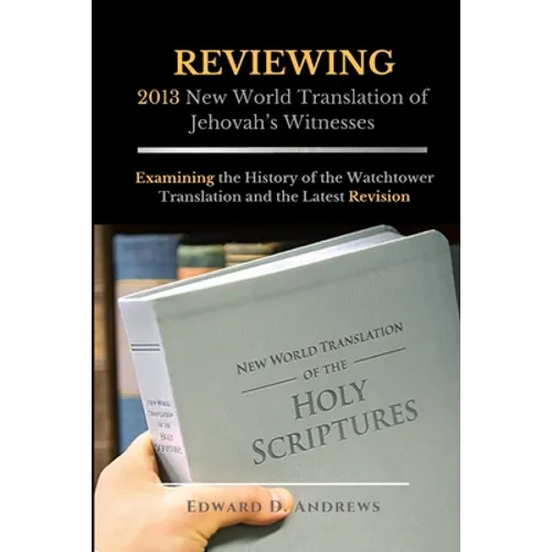 REVIEWING 2013 New World Translation of Jehovah's Witnesses: Examining the History of the Watchtower Translation and the Latest Revision - Paperback