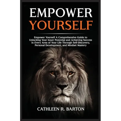 Empower Yourself: A Comprehensive Guide to Unlocking Your Inner Potential and Achieving Success in Every Area of Your Life Through Self-Discovery, Per - Paperback