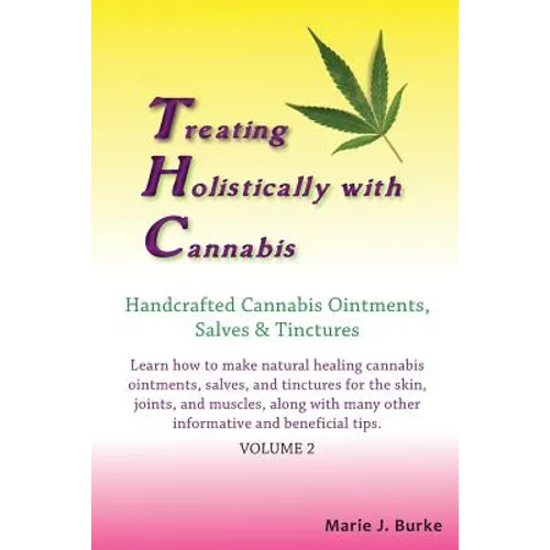 Treating Holistically with Cannabis: Handcrafted Cannabis Ointments, Salves, and Tinctures: Handcrafted Cannabis Ointments, Salves, and Tinctures - Paperback