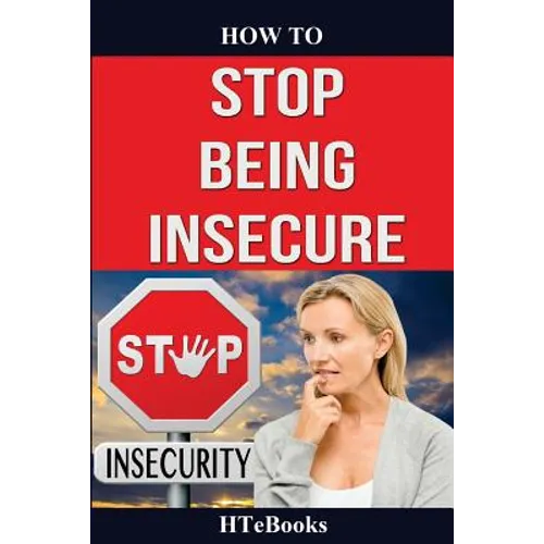 How To Stop Being Insecure: 25 Great Ways To Defeat Your Insecurities - Paperback