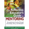The Reflective Educator's Guide to Mentoring: Strengthening Practice Through Knowledge, Story, and Metaphor - Paperback