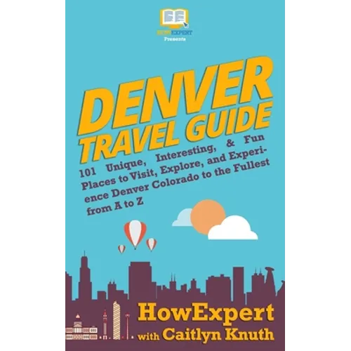 Denver Travel Guide: 101 Unique, Interesting, & Fun Places to Visit, Explore, and Experience Denver Colorado to the Fullest from A to Z - Paperback