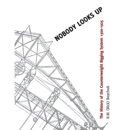 Nobody Looks Up: The History of the Counterweight Rigging System: 1500 to 1925 - Paperback