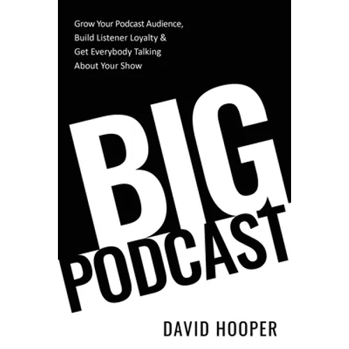 Big Podcast - Grow Your Podcast Audience, Build Listener Loyalty, and Get Everybody Talking About Your Show - Paperback
