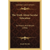 The Truth About Secular Education: Its History And Results (1906) - Paperback