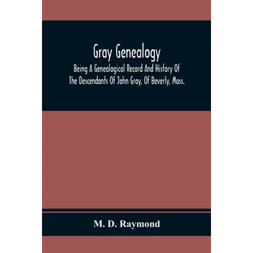 Gray Genealogy: Being A Genealogical Record And History Of The Descendants Of John Gray, Of Beverly, Mass., And Also Including Sketche - Paperback