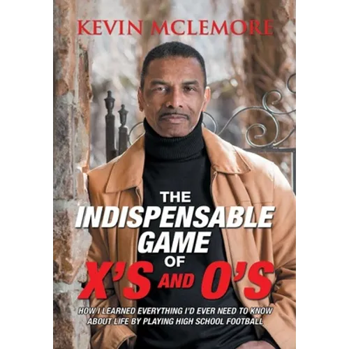 The Indispensable Game of X's and O's: How I Learned Everything I'd Ever Need to Know About Life by Playing High School Football - Hardcover