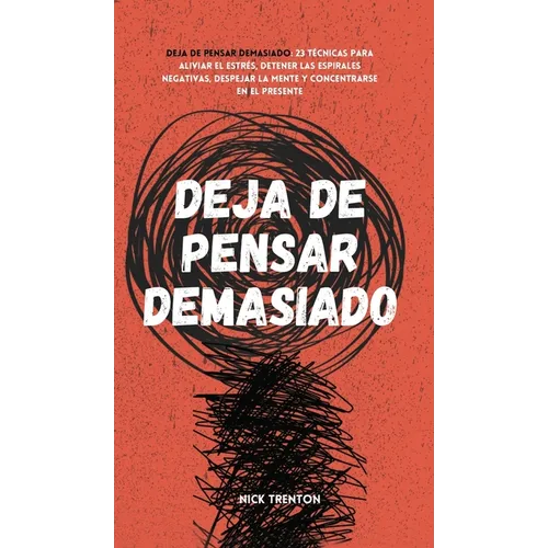 Deja de pensar demasiado: 23 técnicas para aliviar el estrés, detener las espirales negativas, despejar la mente y concentrarse en el presente - Hardcover