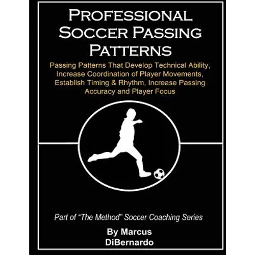 Professional Soccer Passing Patterns: Passing Patterns That Develop Technical Ability, Increase Coordination of Player Movements, Establish Timing & R - Paperback