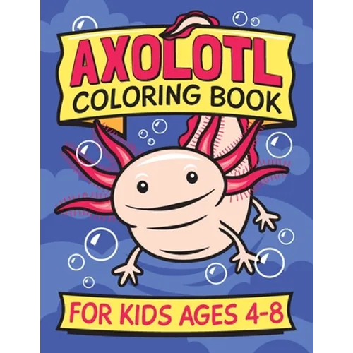 Axolotl Coloring Book for Kids Ages 4-8: Fun children's art book for boys and girls. All skill levels. Also with simple drawing exercises. - Paperback