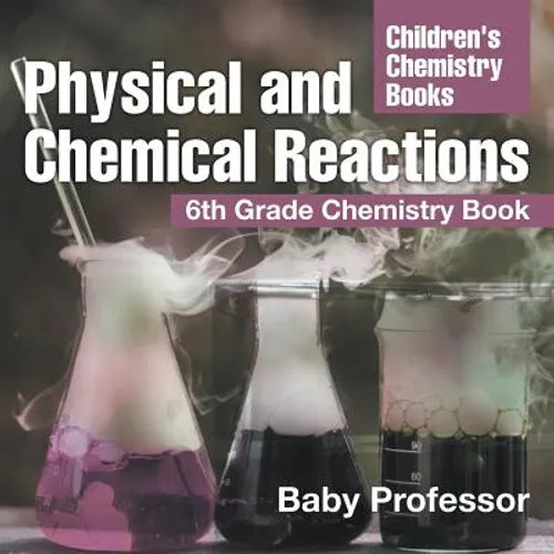 Physical and Chemical Reactions: 6th Grade Chemistry Book Children's Chemistry Books - Paperback