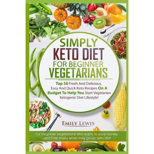 Simply Keto Diet for Beginner Vegetarians: Top 50 Fresh And Delicious, Easy And Quick Keto Recipes On A Budget To Help You Start Vegetarian Ketogenic - Paperback