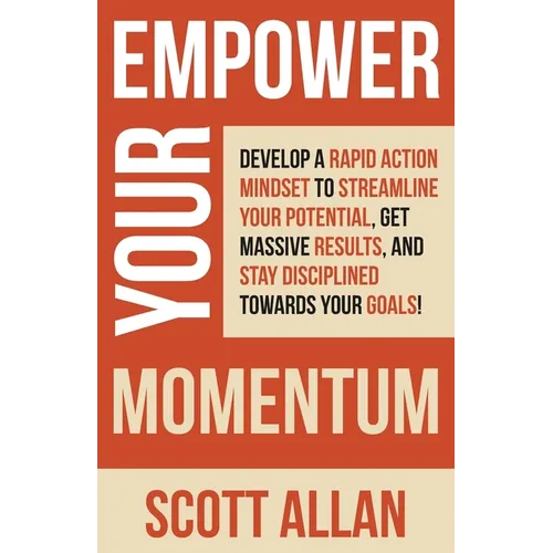 Empower Your Momentum: Develop a Rapid Action Mindset to Streamline Your Potential, Get Massive Results, and Stay Disciplined Towards Your Goals! - Paperback