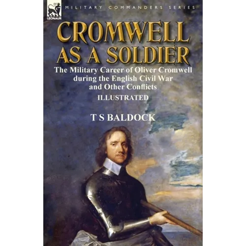 Cromwell as a Soldier: the Military Career of Oliver Cromwell during the English Civil War and Other Conflicts - Paperback