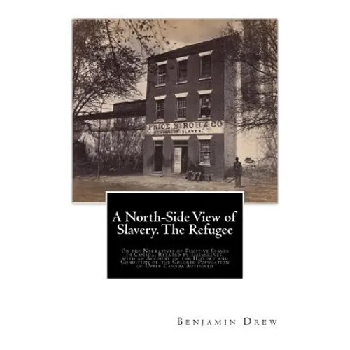 A North-Side View of Slavery. The Refugee: Or the Narratives of Fugitive Slaves in Canada. Related by Themselves, with an Account of the History and C - Paperback