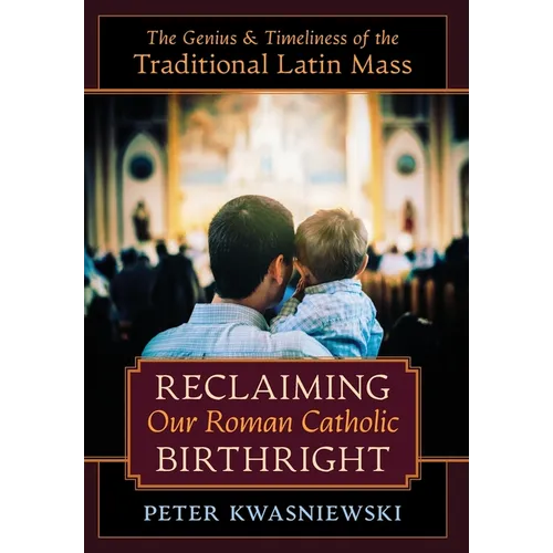 Reclaiming Our Roman Catholic Birthright: The Genius and Timeliness of the Traditional Latin Mass - Hardcover