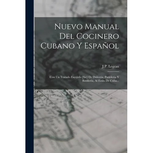 Nuevo Manual Del Cocinero Cubano Y Español: Con Un Tratado Escojido [sic] De Dulceria, Pasteleria Y Botillería, Al Estilo De Cuba... - Paperback