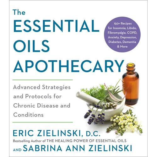 The Essential Oils Apothecary: Advanced Strategies and Protocols for Chronic Disease and Conditions - Paperback