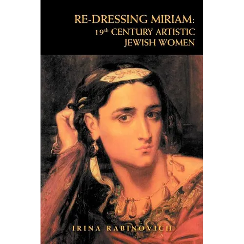 Re-Dressing Miriam: 19th CENTURY ARTISTIC JEWISH WOMEN: 19th CENTURY ARTISTIC JEWISH WOMEN - Paperback