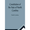 Constitution of the State of North Carolina and Copy of the Act of the General Assembly Entitled An Act to Amend the Constitution of the State of Nort - Paperback