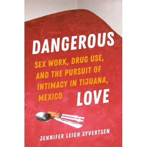 Dangerous Love: Sex Work, Drug Use, and the Pursuit of Intimacy in Tijuana, Mexico - Paperback