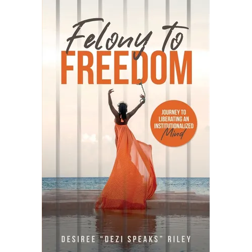 Felony to Freedom: Journey to Liberating an Institutionalized Mind - Paperback