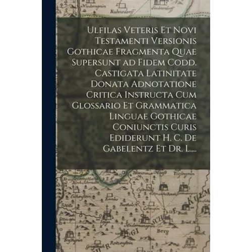Ulfilas Veteris Et Novi Testamenti Versionis Gothicae Fragmenta Quae Supersunt Ad Fidem Codd. Castigata Latinitate Donata Adnotatione Critica Instruct - Paperback