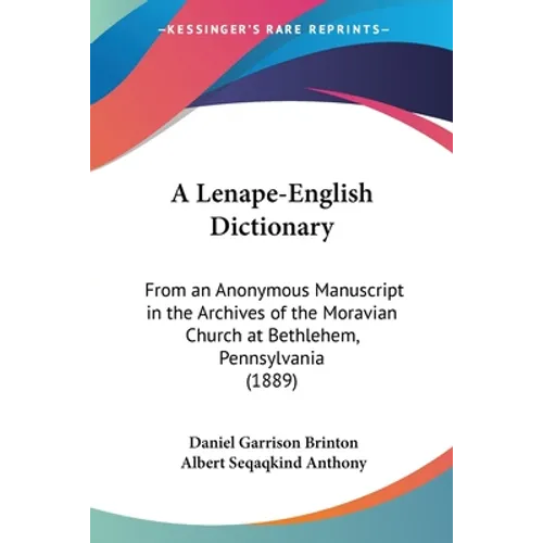 A Lenape-English Dictionary: From an Anonymous Manuscript in the Archives of the Moravian Church at Bethlehem, Pennsylvania (1889) - Paperback