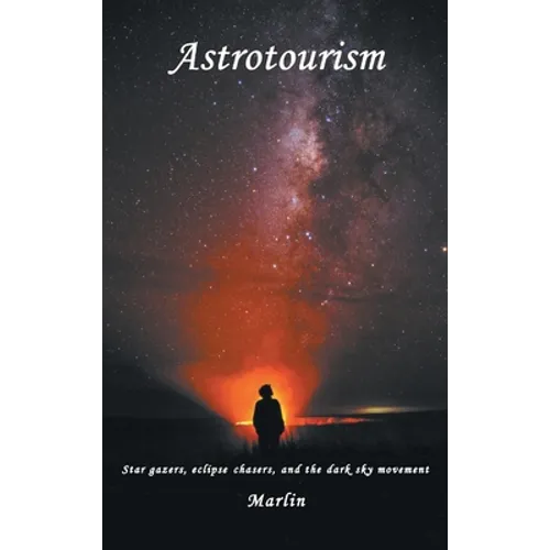 Astrotourism: Star Gazers, Eclipse Chasers, and the Dark Sky Movement - Hardcover