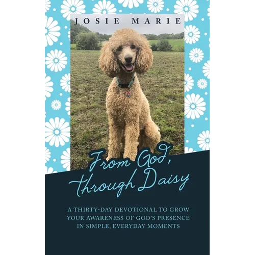 From God, Through Daisy: A Thirty-Day Devotional to Grow Your Awareness of God's Presence in Simple, Everyday Moments - Paperback
