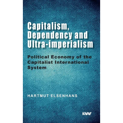 Capitalism, Dependency and Ultra-imperialism: Political Economy of the Capitalist International System - Hardcover