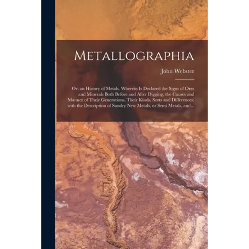 Metallographia: or, an History of Metals. Wherein is Declared the Signs of Ores and Minerals Both Before and After Digging, the Causes - Paperback