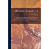 Metallographia: or, an History of Metals. Wherein is Declared the Signs of Ores and Minerals Both Before and After Digging, the Causes - Paperback
