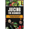 Juicing For Beginners: Feel Great Again With These 50 Weight Loss Juice Recipes! - Hardcover
