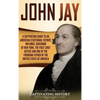 John Jay: A Captivating Guide to an American Statesman, Patriot, Diplomat, Governor of New York, the First Chief Justice, and One of the Founding Fath - Hardcover