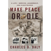 Make Peace or Die: A Life of Service, Leadership, and Nightmares - Hardcover